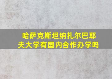 哈萨克斯坦纳扎尔巴耶夫大学有国内合作办学吗