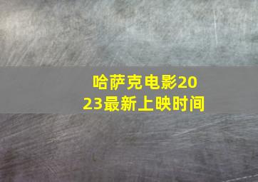 哈萨克电影2023最新上映时间