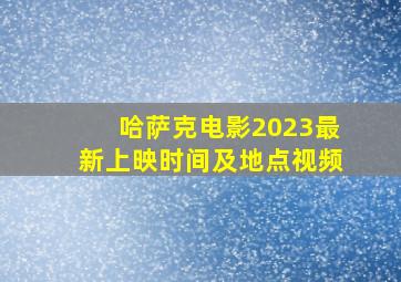 哈萨克电影2023最新上映时间及地点视频