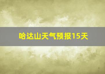 哈达山天气预报15天