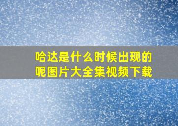 哈达是什么时候出现的呢图片大全集视频下载