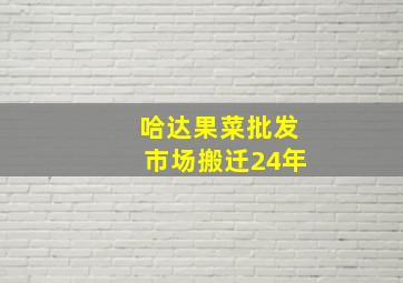 哈达果菜批发市场搬迁24年