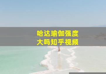 哈达瑜伽强度大吗知乎视频