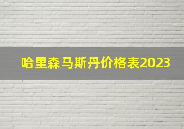 哈里森马斯丹价格表2023