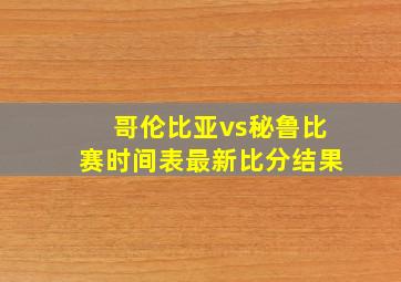 哥伦比亚vs秘鲁比赛时间表最新比分结果