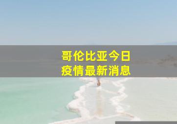 哥伦比亚今日疫情最新消息