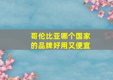 哥伦比亚哪个国家的品牌好用又便宜