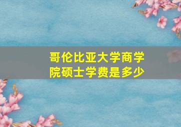 哥伦比亚大学商学院硕士学费是多少