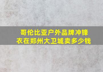 哥伦比亚户外品牌冲锋衣在郑州大卫城卖多少钱