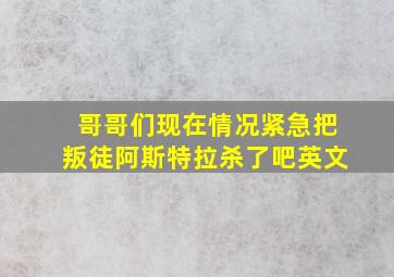 哥哥们现在情况紧急把叛徒阿斯特拉杀了吧英文