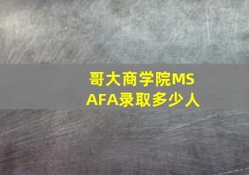 哥大商学院MSAFA录取多少人