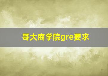 哥大商学院gre要求