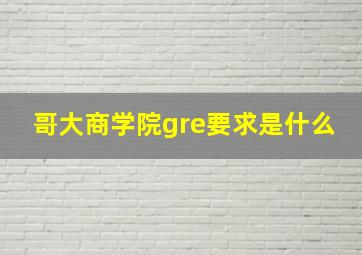 哥大商学院gre要求是什么