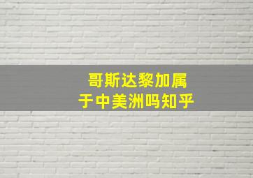 哥斯达黎加属于中美洲吗知乎