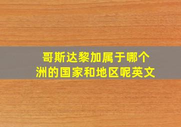 哥斯达黎加属于哪个洲的国家和地区呢英文