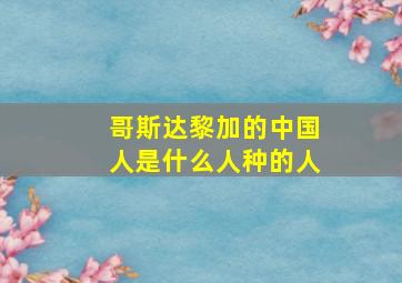 哥斯达黎加的中国人是什么人种的人