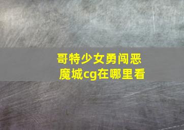 哥特少女勇闯恶魔城cg在哪里看