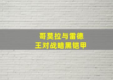 哥莫拉与雷德王对战暗黑铠甲