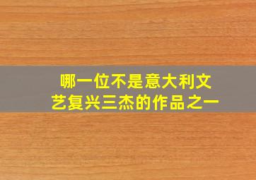 哪一位不是意大利文艺复兴三杰的作品之一