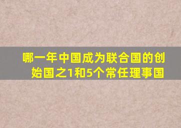 哪一年中国成为联合国的创始国之1和5个常任理事国