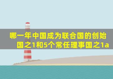 哪一年中国成为联合国的创始国之1和5个常任理事国之1a