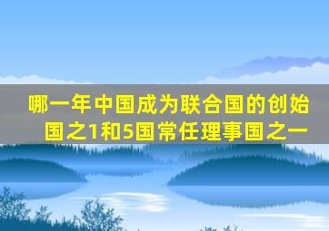 哪一年中国成为联合国的创始国之1和5国常任理事国之一