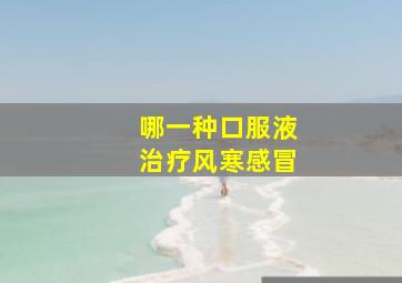 哪一种口服液治疗风寒感冒