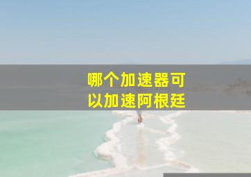 哪个加速器可以加速阿根廷