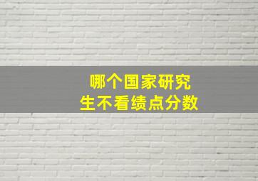 哪个国家研究生不看绩点分数