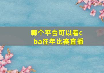 哪个平台可以看cba往年比赛直播