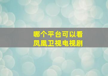 哪个平台可以看凤凰卫视电视剧