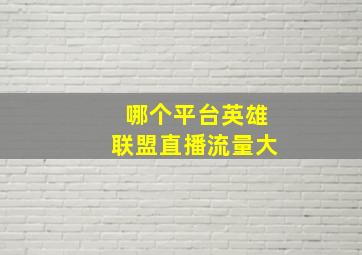 哪个平台英雄联盟直播流量大