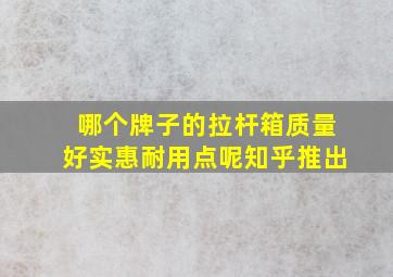 哪个牌子的拉杆箱质量好实惠耐用点呢知乎推出