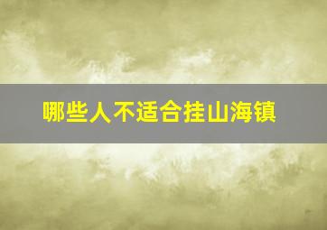 哪些人不适合挂山海镇