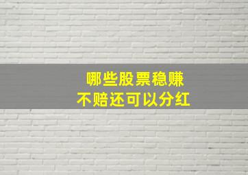 哪些股票稳赚不赔还可以分红