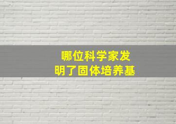 哪位科学家发明了固体培养基