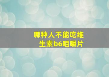 哪种人不能吃维生素b6咀嚼片