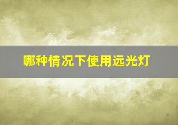 哪种情况下使用远光灯