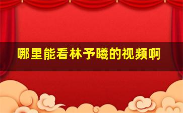 哪里能看林予曦的视频啊