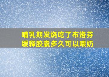 哺乳期发烧吃了布洛芬缓释胶囊多久可以喂奶