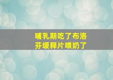 哺乳期吃了布洛芬缓释片喂奶了