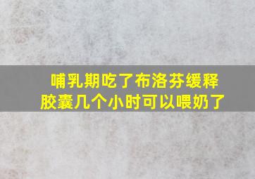 哺乳期吃了布洛芬缓释胶囊几个小时可以喂奶了