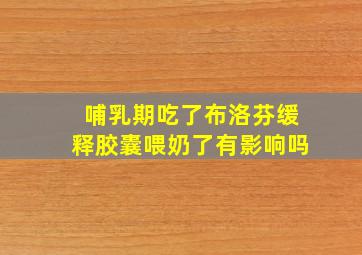 哺乳期吃了布洛芬缓释胶囊喂奶了有影响吗