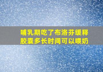 哺乳期吃了布洛芬缓释胶囊多长时间可以喂奶