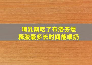 哺乳期吃了布洛芬缓释胶囊多长时间能喂奶