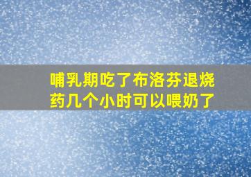 哺乳期吃了布洛芬退烧药几个小时可以喂奶了