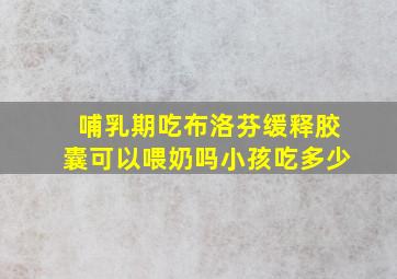 哺乳期吃布洛芬缓释胶囊可以喂奶吗小孩吃多少