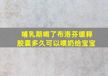 哺乳期喝了布洛芬缓释胶囊多久可以喂奶给宝宝