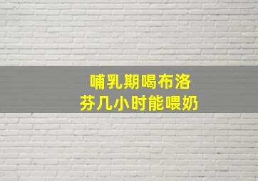 哺乳期喝布洛芬几小时能喂奶