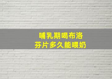 哺乳期喝布洛芬片多久能喂奶